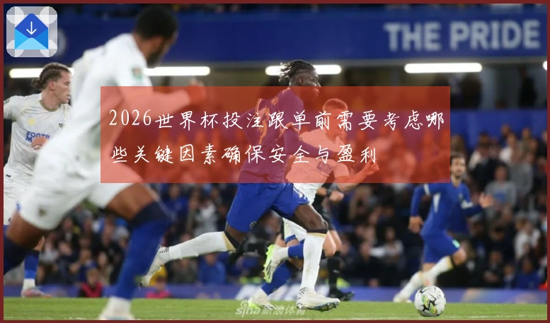 2026世界杯投注跟单前需要考虑哪些关键因素确保安全与盈利