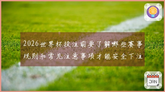 2026世界杯投注前要了解哪些赛事规则和常见注意事项才能安全下注