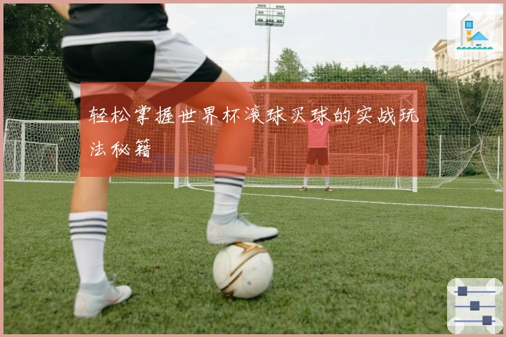 轻松掌握世界杯滚球买球的实战玩法秘籍