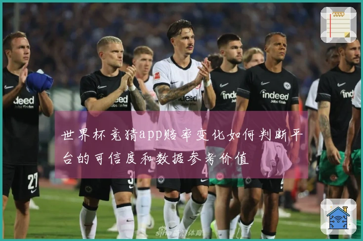 世界杯竞猜app赔率变化如何判断平台的可信度和数据参考价值