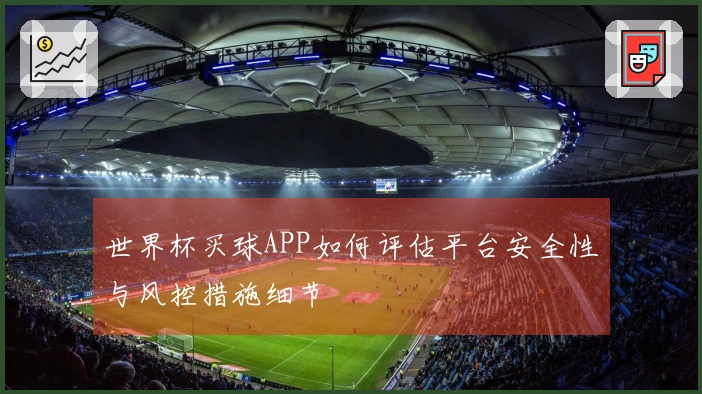世界杯买球APP如何评估平台安全性与风控措施细节