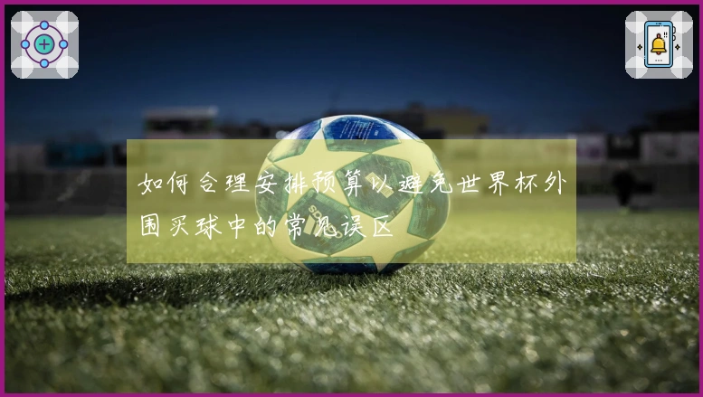如何合理安排预算以避免世界杯外围买球中的常见误区
