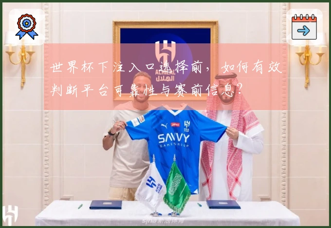 世界杯下注入口选择前,如何有效判断平台可靠性与赛前信息?