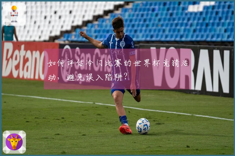 如何评估冷门比赛的世界杯竞猜活动，避免误入陷阱？