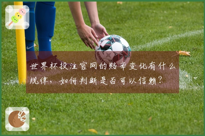 世界杯投注官网的赔率变化有什么规律，如何判断是否可以信赖？