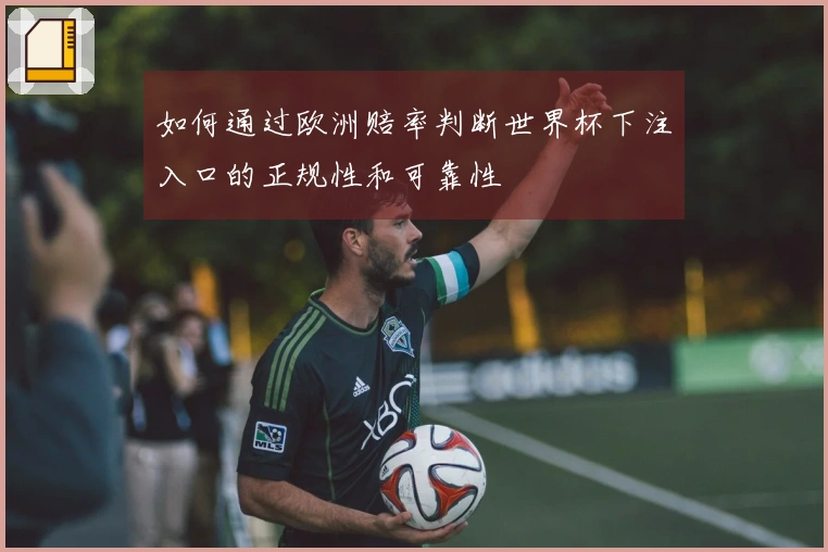 如何通过欧洲赔率判断世界杯下注入口的正规性和可靠性
