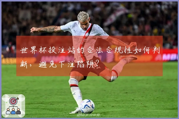 世界杯投注站的合法合规性如何判断，避免下注陷阱？