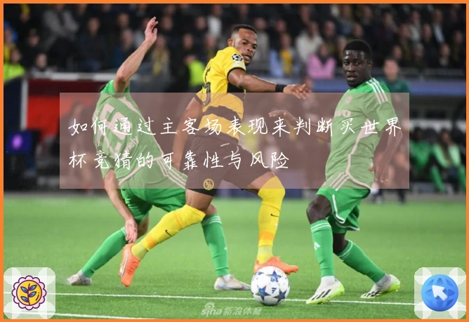 如何通过主客场表现来判断买世界杯竞猜的可靠性与风险