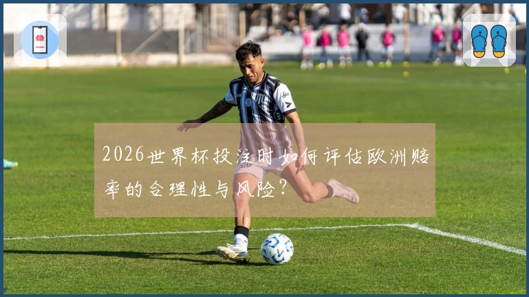 2026世界杯投注时如何评估欧洲赔率的合理性与风险？