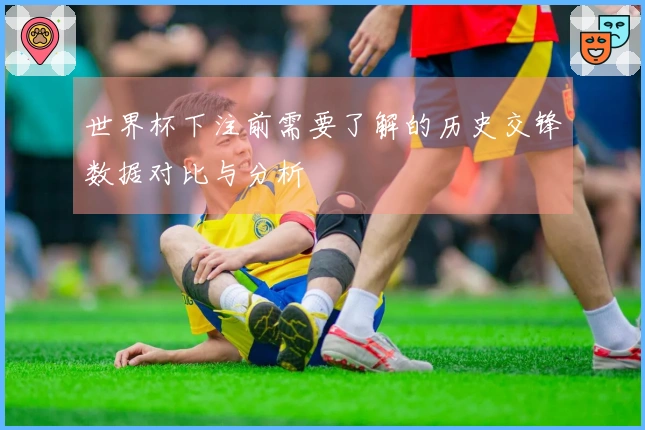 世界杯下注前需要了解的历史交锋数据对比与分析