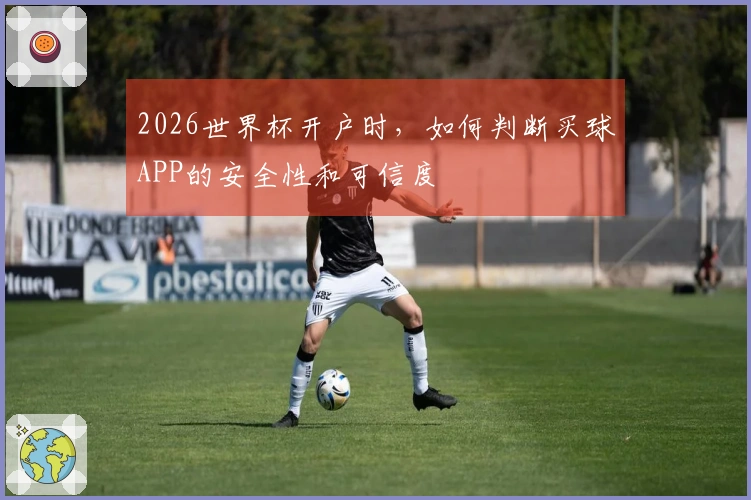 2026世界杯开户时,如何判断买球APP的安全性和可信度
