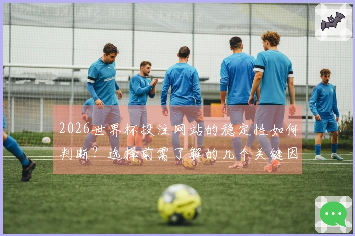 2026世界杯投注网站的稳定性如何判断？选择前需了解的几个关键因素