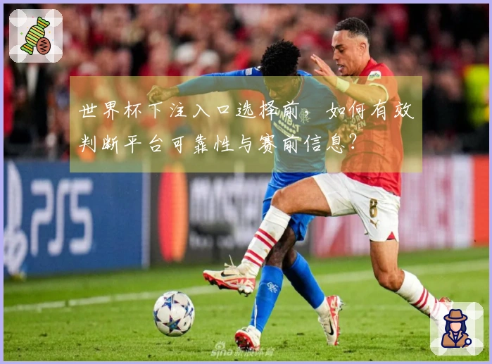 世界杯下注入口选择前，如何有效判断平台可靠性与赛前信息？