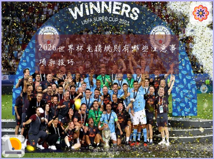 2026世界杯竞猜规则有哪些注意事项和技巧