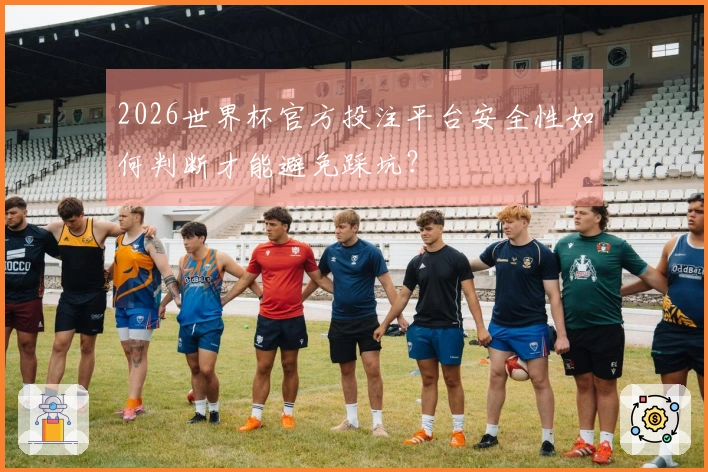 2026世界杯官方投注平台安全性如何判断才能避免踩坑？