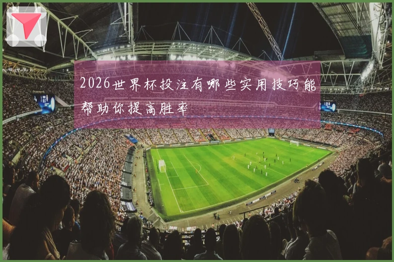 2026世界杯投注有哪些实用技巧能帮助你提高胜率