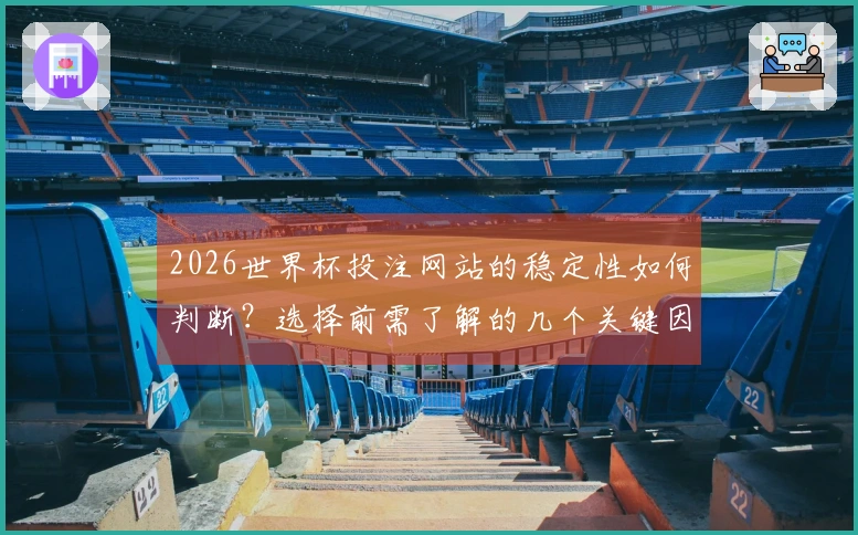 2026世界杯投注网站的稳定性如何判断？选择前需了解的几个关键因素